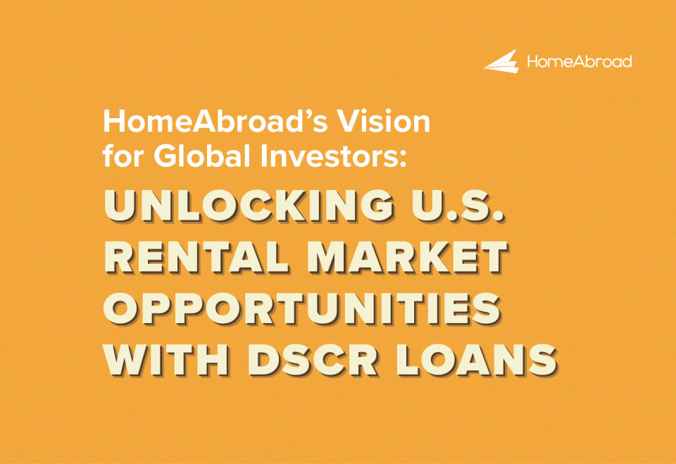 HomeAbroad’s Vision for Global Investors: Unlocking U.S. Rental Market Opportunities with DSCR Loans 